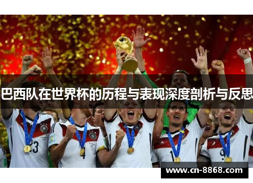 巴西队在世界杯的历程与表现深度剖析与反思
