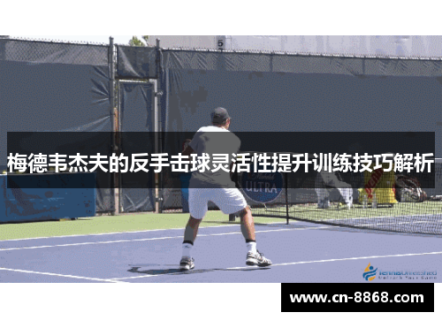 梅德韦杰夫的反手击球灵活性提升训练技巧解析