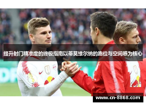 提升射门精准度的终极指南以蒂莫维尔纳的跑位与空间感为核心