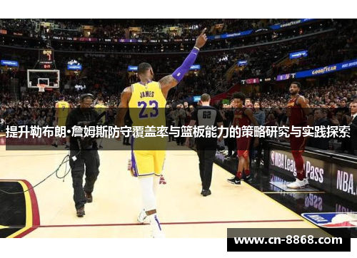 提升勒布朗·詹姆斯防守覆盖率与篮板能力的策略研究与实践探索