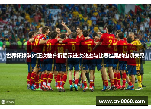 世界杯球队射正次数分析揭示进攻效率与比赛结果的密切关系