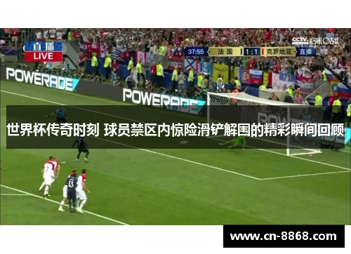 世界杯传奇时刻 球员禁区内惊险滑铲解围的精彩瞬间回顾