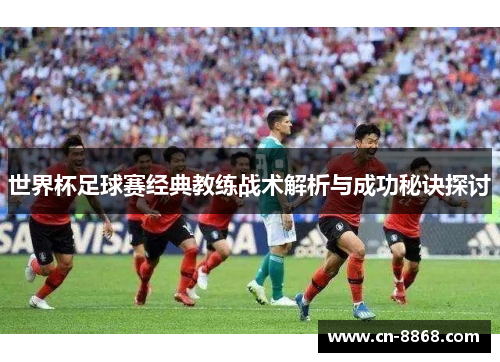 世界杯足球赛经典教练战术解析与成功秘诀探讨