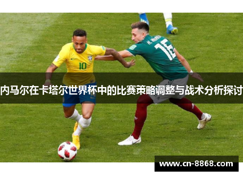 内马尔在卡塔尔世界杯中的比赛策略调整与战术分析探讨
