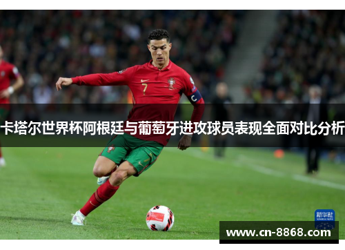 卡塔尔世界杯阿根廷与葡萄牙进攻球员表现全面对比分析