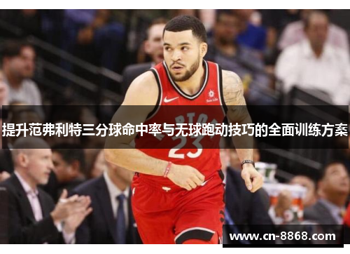 提升范弗利特三分球命中率与无球跑动技巧的全面训练方案
