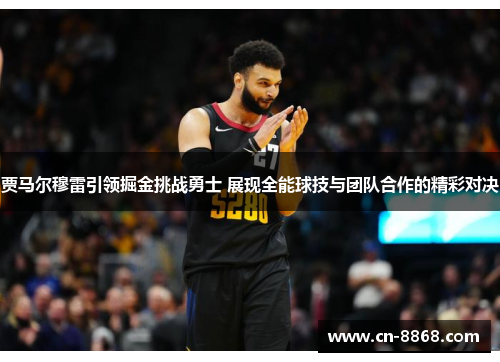 贾马尔穆雷引领掘金挑战勇士 展现全能球技与团队合作的精彩对决