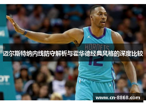 迈尔斯特纳内线防守解析与霍华德经典风格的深度比较