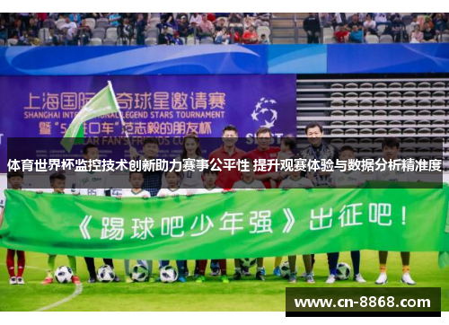 体育世界杯监控技术创新助力赛事公平性 提升观赛体验与数据分析精准度