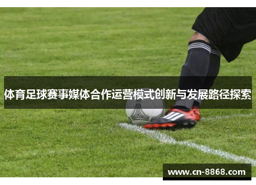 体育足球赛事媒体合作运营模式创新与发展路径探索