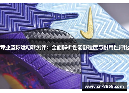 专业篮球运动鞋测评：全面解析性能舒适度与耐用性评比