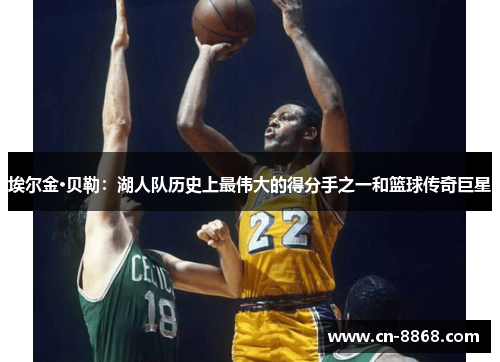 埃尔金·贝勒：湖人队历史上最伟大的得分手之一和篮球传奇巨星
