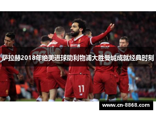萨拉赫2018年绝美进球助利物浦大胜曼城成就经典时刻