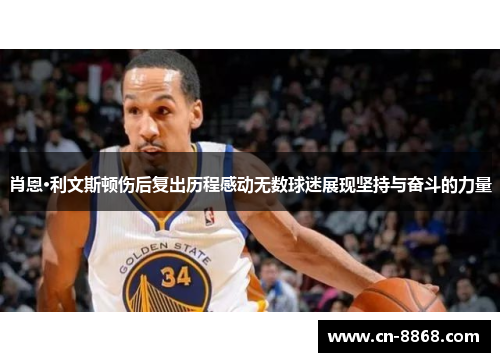 肖恩·利文斯顿伤后复出历程感动无数球迷展现坚持与奋斗的力量