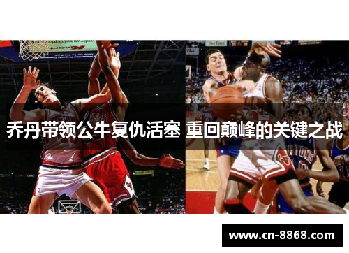 乔丹带领公牛复仇活塞 重回巅峰的关键之战