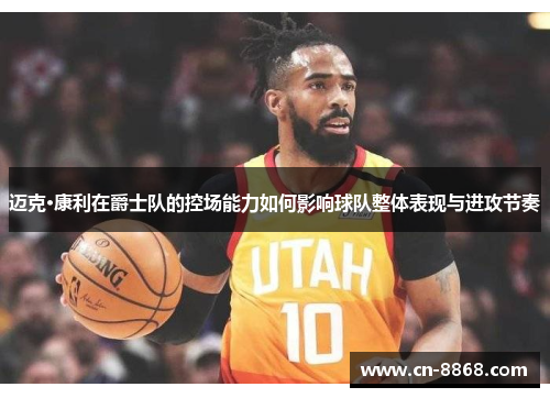 迈克·康利在爵士队的控场能力如何影响球队整体表现与进攻节奏