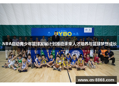 NBA启动青少年篮球发展计划推动未来人才培养与篮球梦想成长