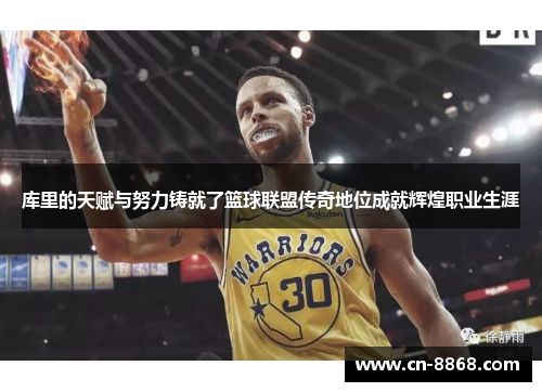 库里的天赋与努力铸就了篮球联盟传奇地位成就辉煌职业生涯