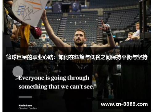 篮球巨星的职业心路：如何在辉煌与低谷之间保持平衡与坚持
