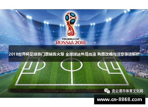 2018世界杯足球赛门票销售火爆 全球球迷热情高涨 购票攻略与注意事项解析