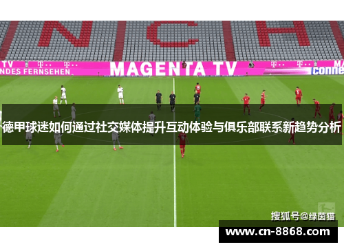 德甲球迷如何通过社交媒体提升互动体验与俱乐部联系新趋势分析