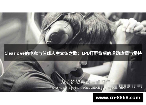 Clearlove的电竞与篮球人生交织之路：LPL打野背后的运动热情与坚持