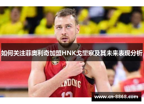如何关注菲奥利奇加盟HNK戈里察及其未来表现分析