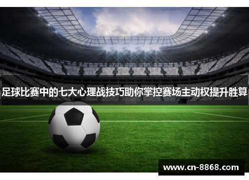 足球比赛中的七大心理战技巧助你掌控赛场主动权提升胜算