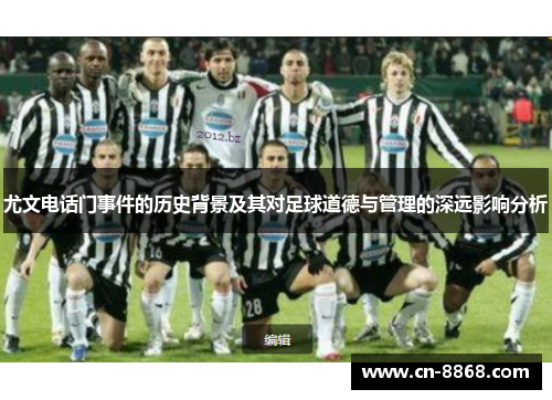 尤文电话门事件的历史背景及其对足球道德与管理的深远影响分析