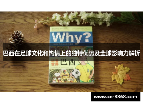 巴西在足球文化和热情上的独特优势及全球影响力解析