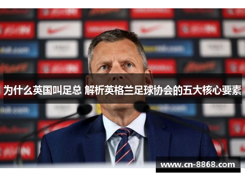 为什么英国叫足总 解析英格兰足球协会的五大核心要素