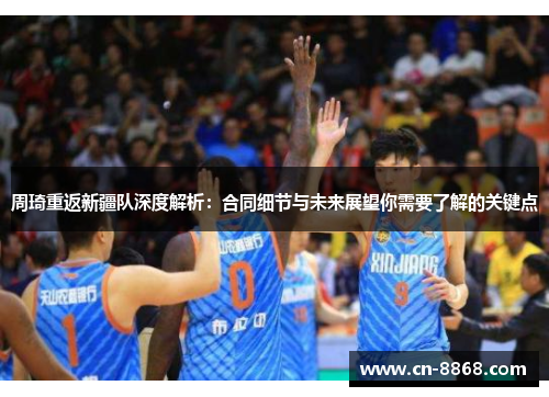 周琦重返新疆队深度解析：合同细节与未来展望你需要了解的关键点