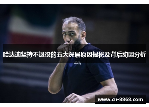 哈达迪坚持不退役的五大深层原因揭秘及背后动因分析 哈达迪坚持不退役的五大深层原因揭秘及背后动因分析