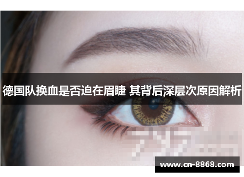 德国队换血是否迫在眉睫 其背后深层次原因解析