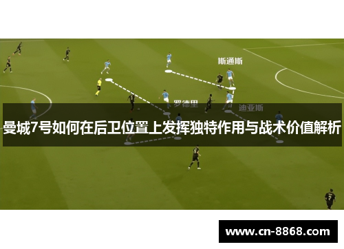 曼城7号如何在后卫位置上发挥独特作用与战术价值解析