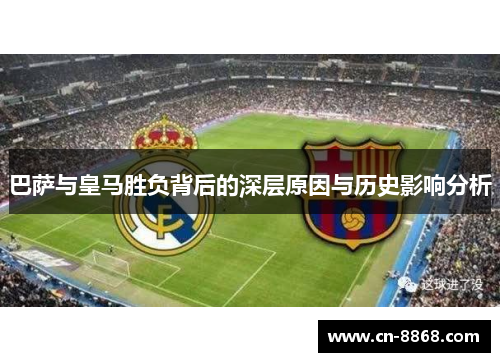 巴萨与皇马胜负背后的深层原因与历史影响分析